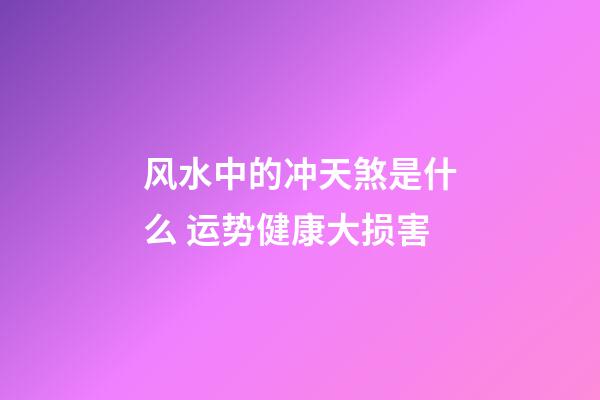 风水中的冲天煞是什么 运势健康大损害